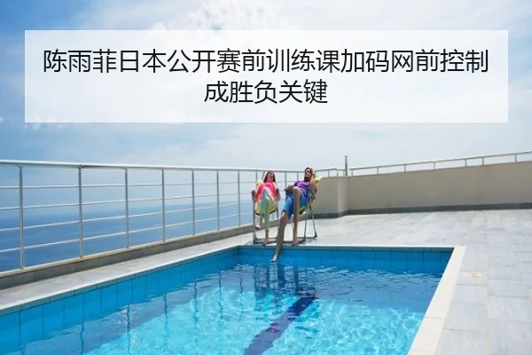 陈雨菲日本公开赛前训练课加码网前控制成胜负关键