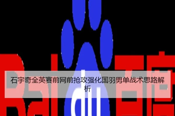 石宇奇全英赛前网前抢攻强化国羽男单战术思路解析