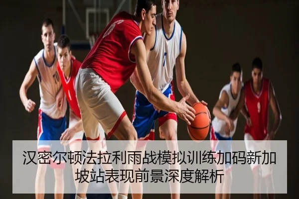 汉密尔顿法拉利雨战模拟训练加码新加坡站表现前景深度解析