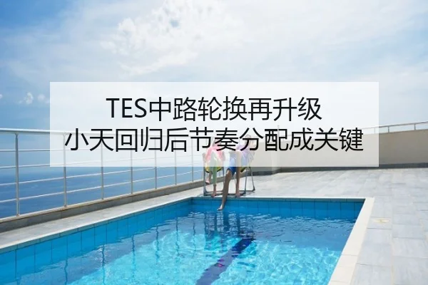 TES中路轮换再升级 小天回归后节奏分配成关键