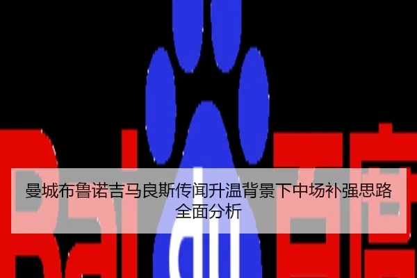 曼城布鲁诺吉马良斯传闻升温背景下中场补强思路全面分析